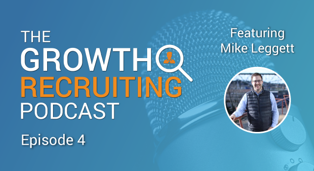 The Growth Recruiting Podcast Episode 4 Featuring: Mike Leggett