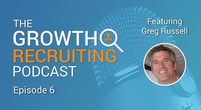 The Growth Recruiting Podcast Episode 6 Featuring: Greg Russell